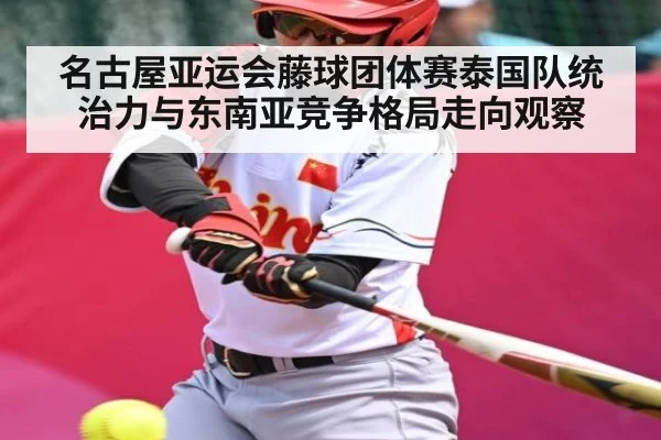 名古屋亚运会藤球团体赛泰国队统治力与东南亚竞争格局走向观察